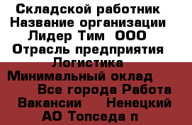 Складской работник › Название организации ­ Лидер Тим, ООО › Отрасль предприятия ­ Логистика › Минимальный оклад ­ 15 000 - Все города Работа » Вакансии   . Ненецкий АО,Топседа п.